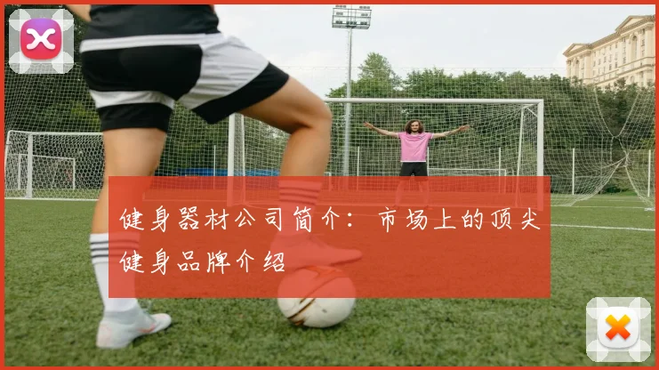 健身器材公司简介：市场上的顶尖健身品牌介绍