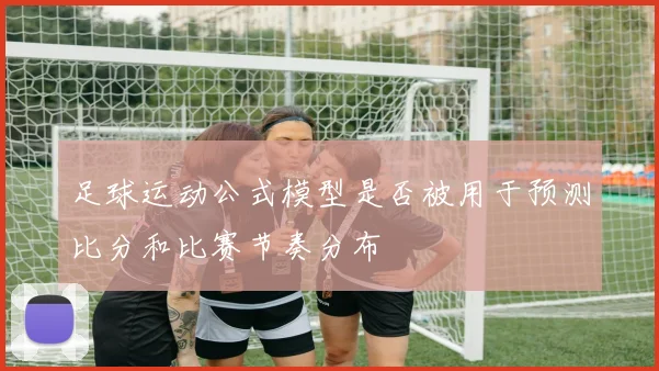 足球运动公式模型是否被用于预测比分和比赛节奏分布