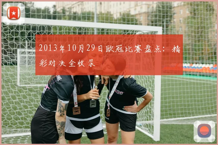 2013年10月29日欧冠比赛盘点：精彩对决全收录