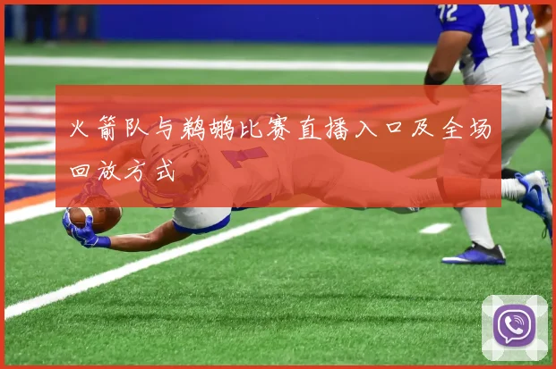 火箭队与鹈鹕比赛直播入口及全场回放方式