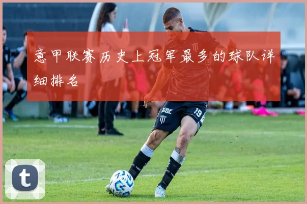 意甲联赛历史上冠军最多的球队详细排名