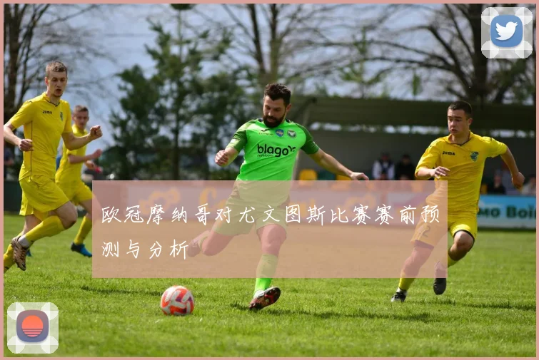 欧冠摩纳哥对尤文图斯比赛赛前预测与分析