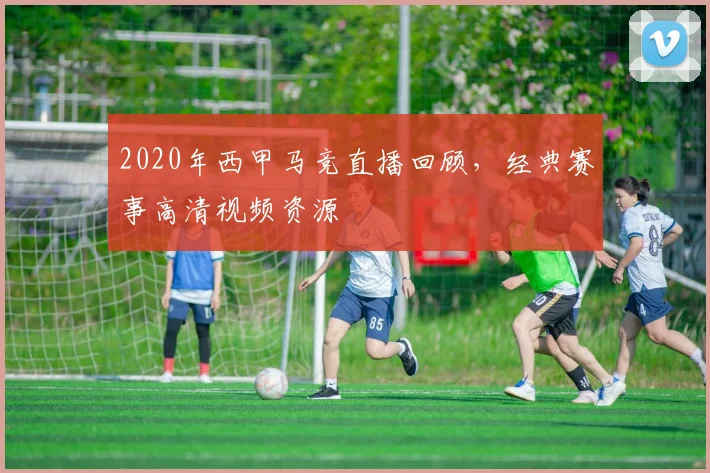 2020年西甲马竞直播回顾，经典赛事高清视频资源