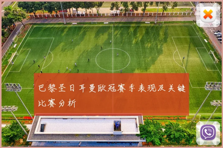 巴黎圣日耳曼欧冠赛季表现及关键比赛分析